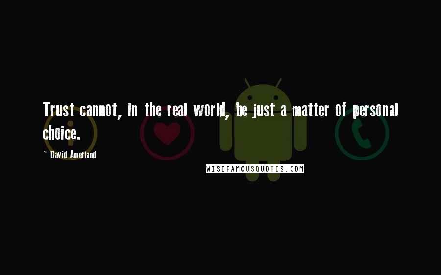 David Amerland Quotes: Trust cannot, in the real world, be just a matter of personal choice.