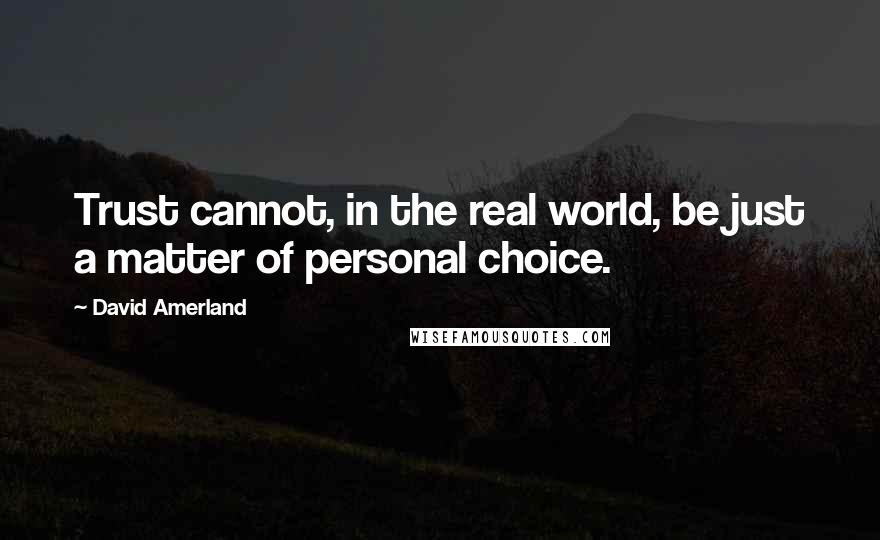 David Amerland Quotes: Trust cannot, in the real world, be just a matter of personal choice.