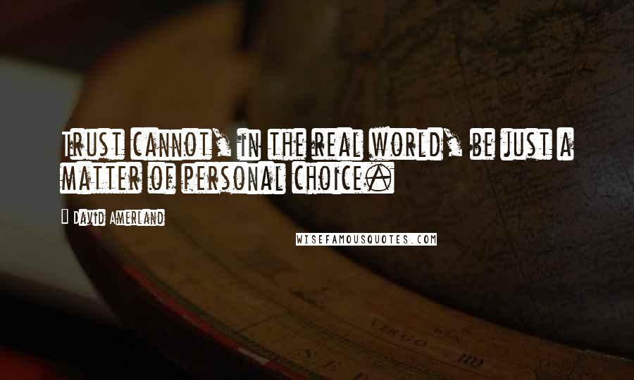 David Amerland Quotes: Trust cannot, in the real world, be just a matter of personal choice.