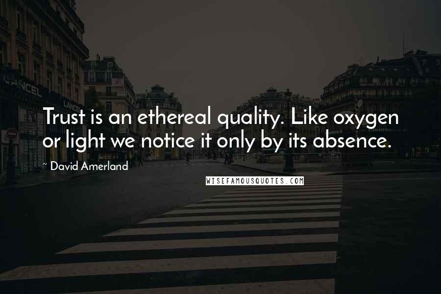 David Amerland Quotes: Trust is an ethereal quality. Like oxygen or light we notice it only by its absence.