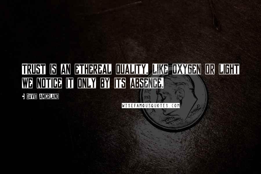 David Amerland Quotes: Trust is an ethereal quality. Like oxygen or light we notice it only by its absence.