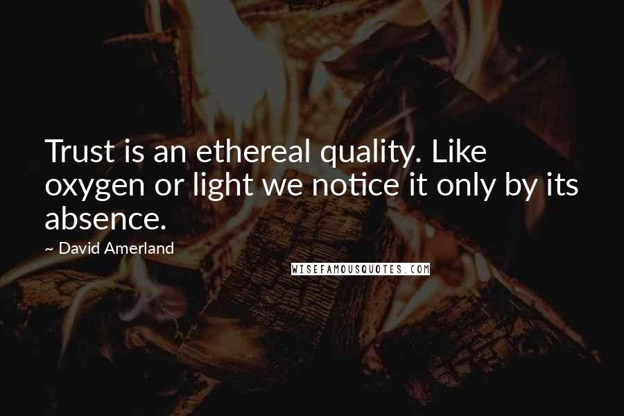 David Amerland Quotes: Trust is an ethereal quality. Like oxygen or light we notice it only by its absence.