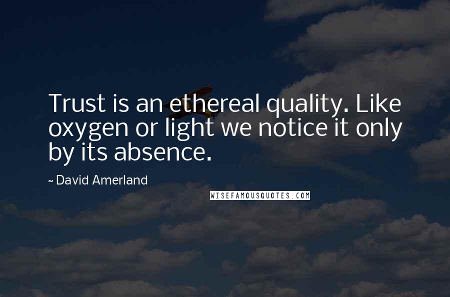 David Amerland Quotes: Trust is an ethereal quality. Like oxygen or light we notice it only by its absence.