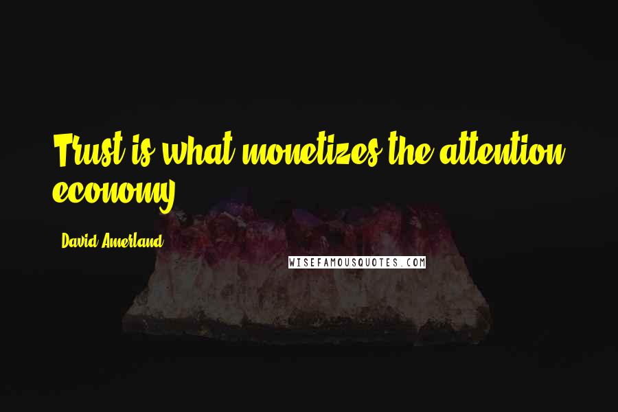David Amerland Quotes: Trust is what monetizes the attention economy.