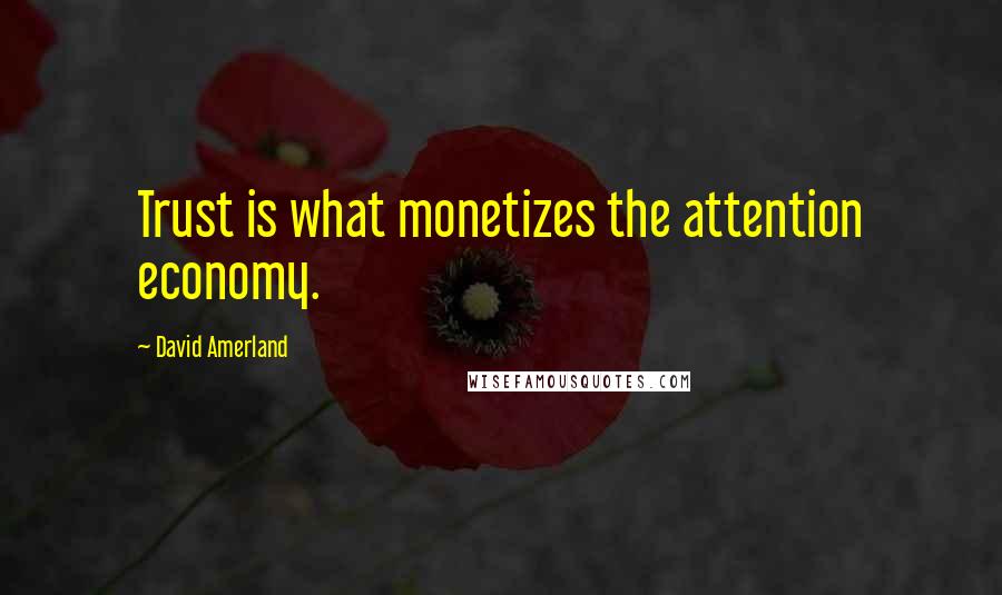 David Amerland Quotes: Trust is what monetizes the attention economy.