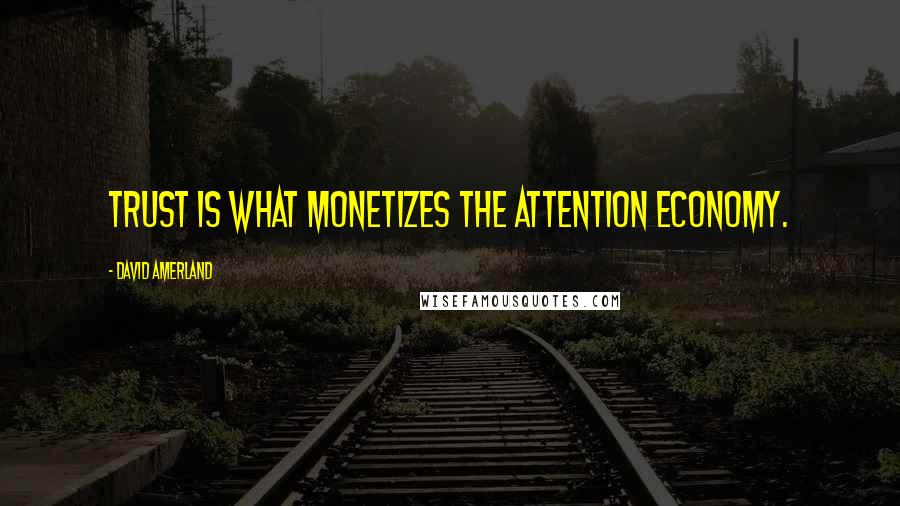 David Amerland Quotes: Trust is what monetizes the attention economy.