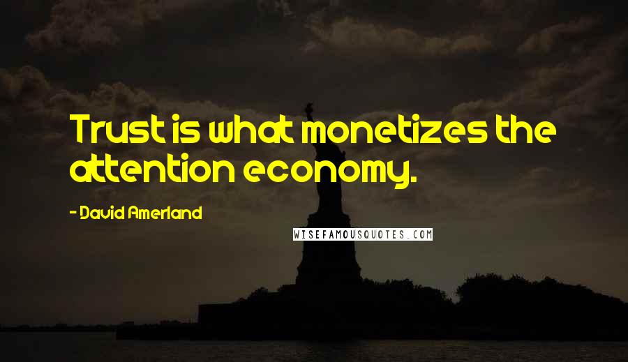David Amerland Quotes: Trust is what monetizes the attention economy.