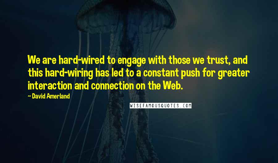 David Amerland Quotes: We are hard-wired to engage with those we trust, and this hard-wiring has led to a constant push for greater interaction and connection on the Web.