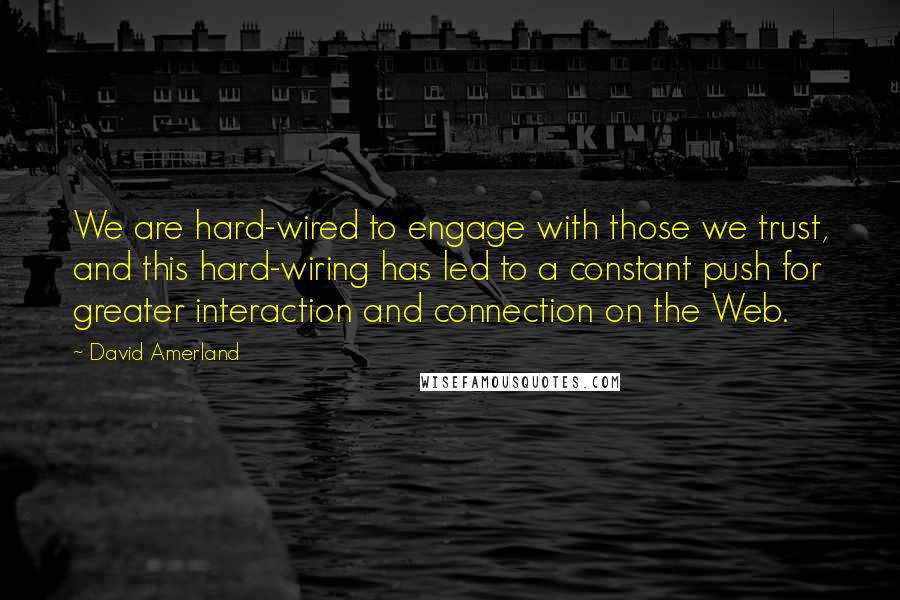 David Amerland Quotes: We are hard-wired to engage with those we trust, and this hard-wiring has led to a constant push for greater interaction and connection on the Web.