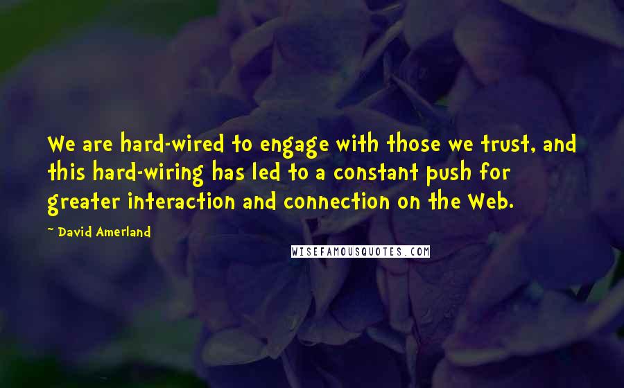 David Amerland Quotes: We are hard-wired to engage with those we trust, and this hard-wiring has led to a constant push for greater interaction and connection on the Web.