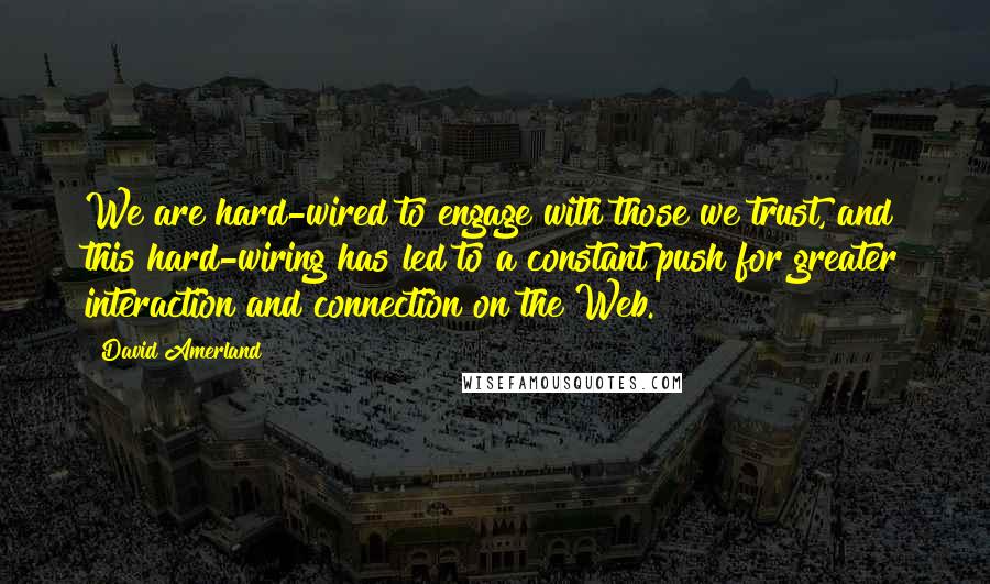 David Amerland Quotes: We are hard-wired to engage with those we trust, and this hard-wiring has led to a constant push for greater interaction and connection on the Web.