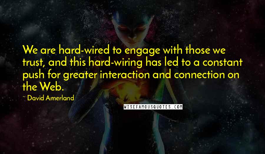 David Amerland Quotes: We are hard-wired to engage with those we trust, and this hard-wiring has led to a constant push for greater interaction and connection on the Web.