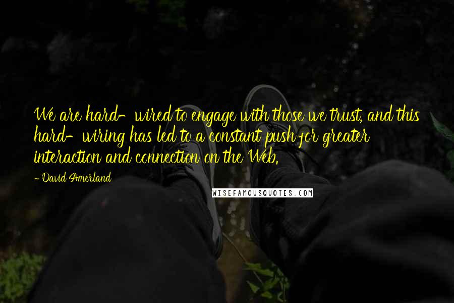 David Amerland Quotes: We are hard-wired to engage with those we trust, and this hard-wiring has led to a constant push for greater interaction and connection on the Web.