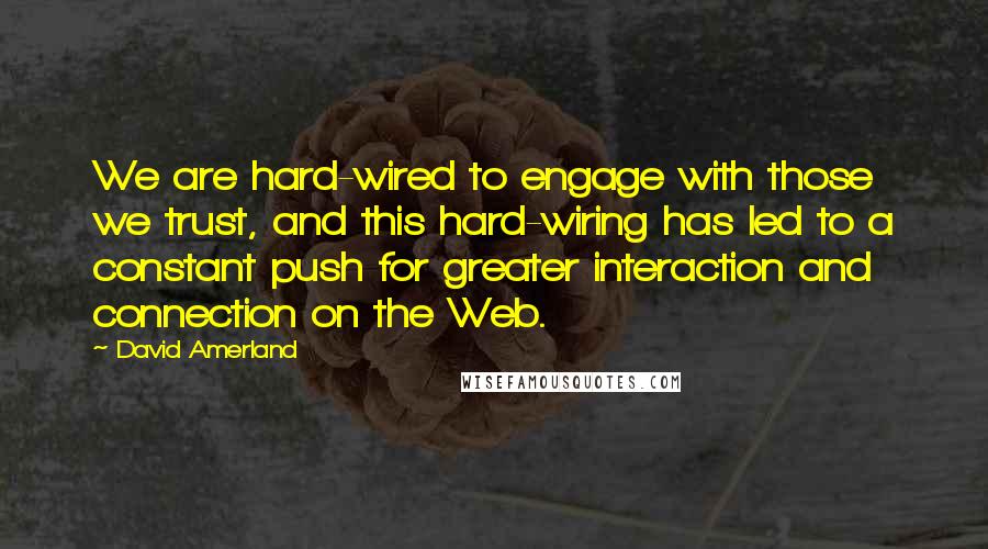 David Amerland Quotes: We are hard-wired to engage with those we trust, and this hard-wiring has led to a constant push for greater interaction and connection on the Web.