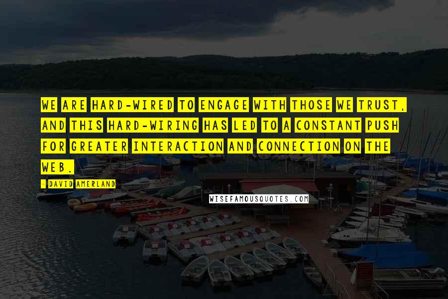 David Amerland Quotes: We are hard-wired to engage with those we trust, and this hard-wiring has led to a constant push for greater interaction and connection on the Web.