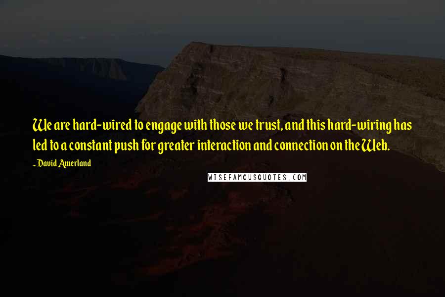 David Amerland Quotes: We are hard-wired to engage with those we trust, and this hard-wiring has led to a constant push for greater interaction and connection on the Web.