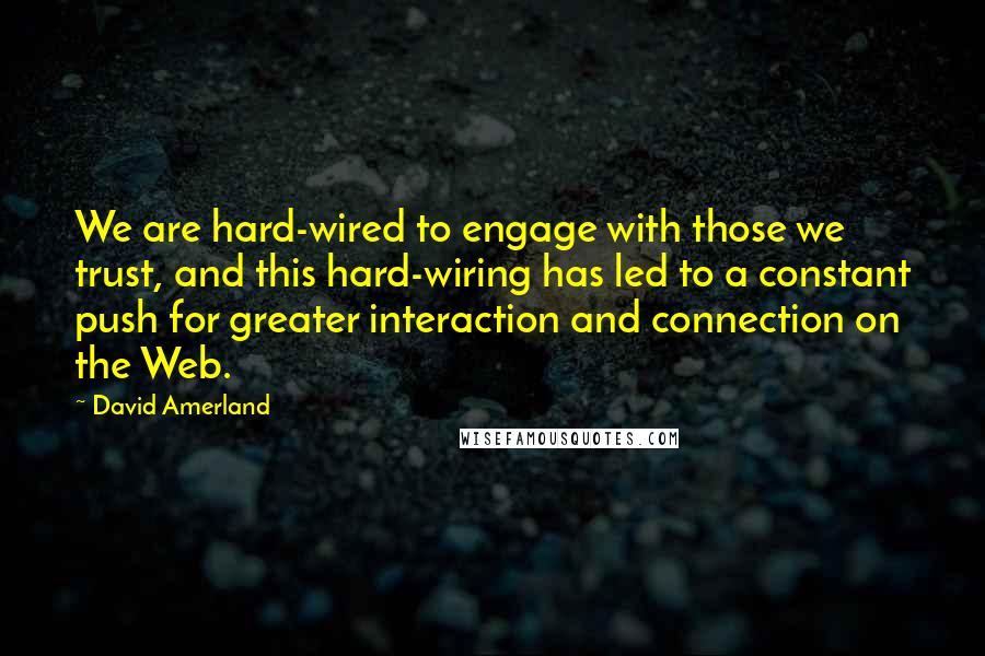 David Amerland Quotes: We are hard-wired to engage with those we trust, and this hard-wiring has led to a constant push for greater interaction and connection on the Web.