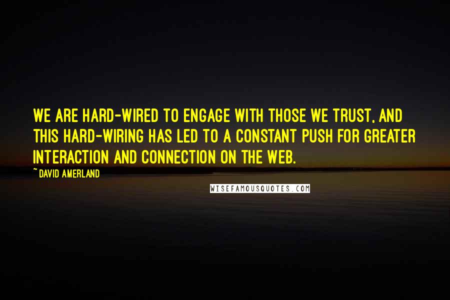 David Amerland Quotes: We are hard-wired to engage with those we trust, and this hard-wiring has led to a constant push for greater interaction and connection on the Web.