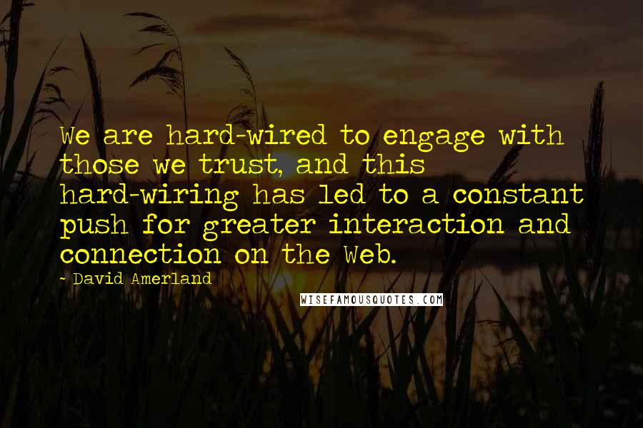 David Amerland Quotes: We are hard-wired to engage with those we trust, and this hard-wiring has led to a constant push for greater interaction and connection on the Web.