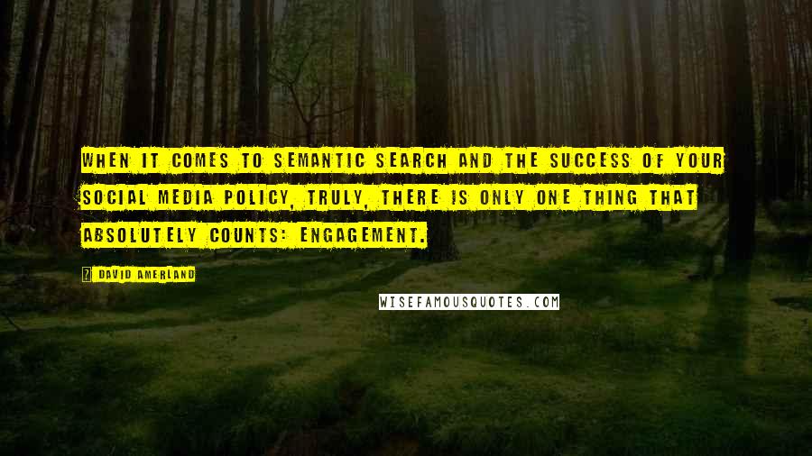 David Amerland Quotes: When it comes to semantic search and the success of your social media policy, truly, there is only one thing that absolutely counts: engagement.