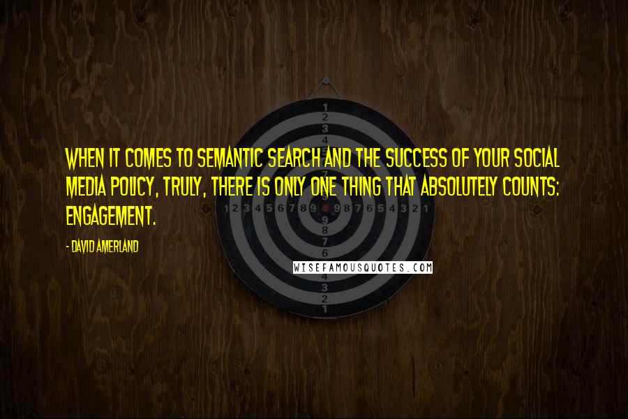 David Amerland Quotes: When it comes to semantic search and the success of your social media policy, truly, there is only one thing that absolutely counts: engagement.