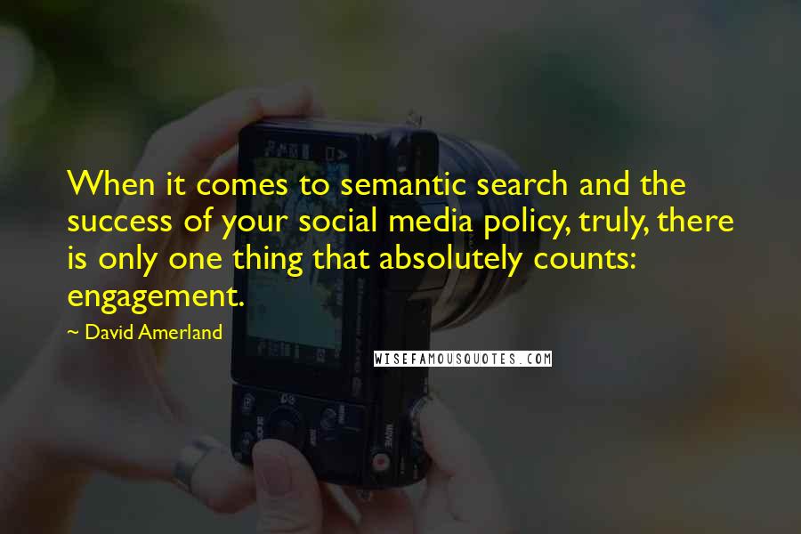 David Amerland Quotes: When it comes to semantic search and the success of your social media policy, truly, there is only one thing that absolutely counts: engagement.