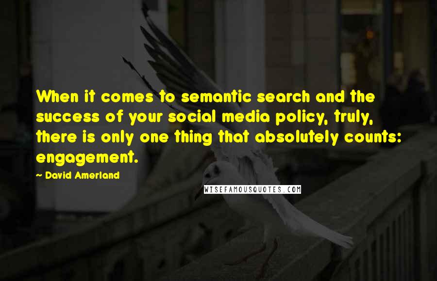 David Amerland Quotes: When it comes to semantic search and the success of your social media policy, truly, there is only one thing that absolutely counts: engagement.