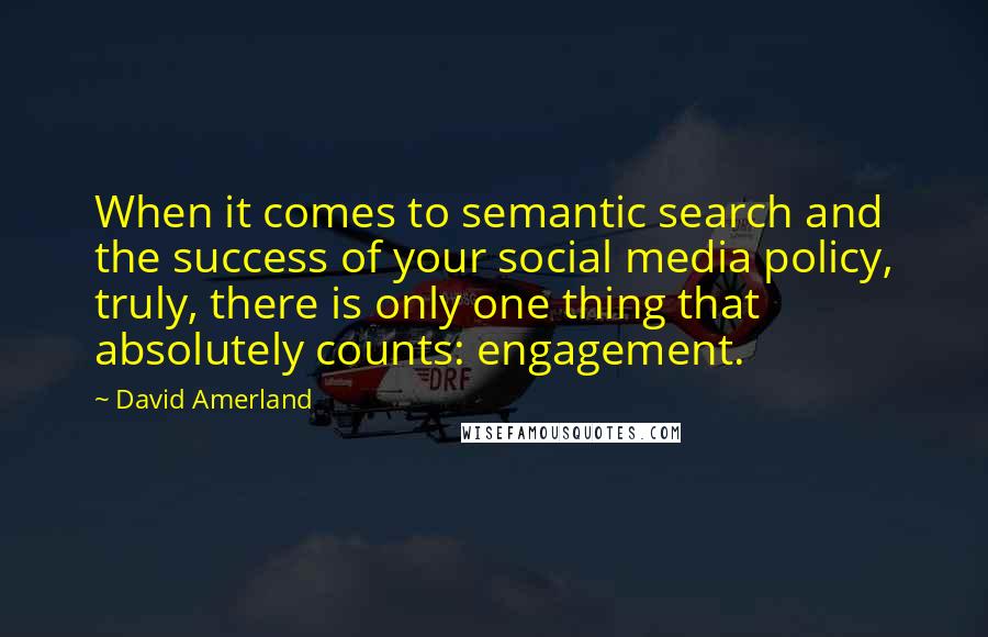 David Amerland Quotes: When it comes to semantic search and the success of your social media policy, truly, there is only one thing that absolutely counts: engagement.