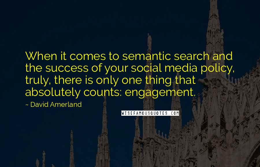 David Amerland Quotes: When it comes to semantic search and the success of your social media policy, truly, there is only one thing that absolutely counts: engagement.