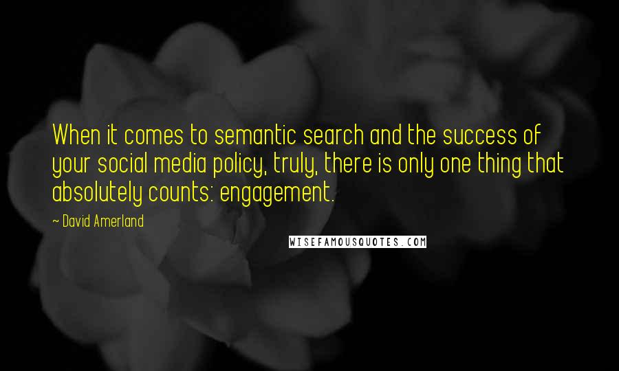 David Amerland Quotes: When it comes to semantic search and the success of your social media policy, truly, there is only one thing that absolutely counts: engagement.