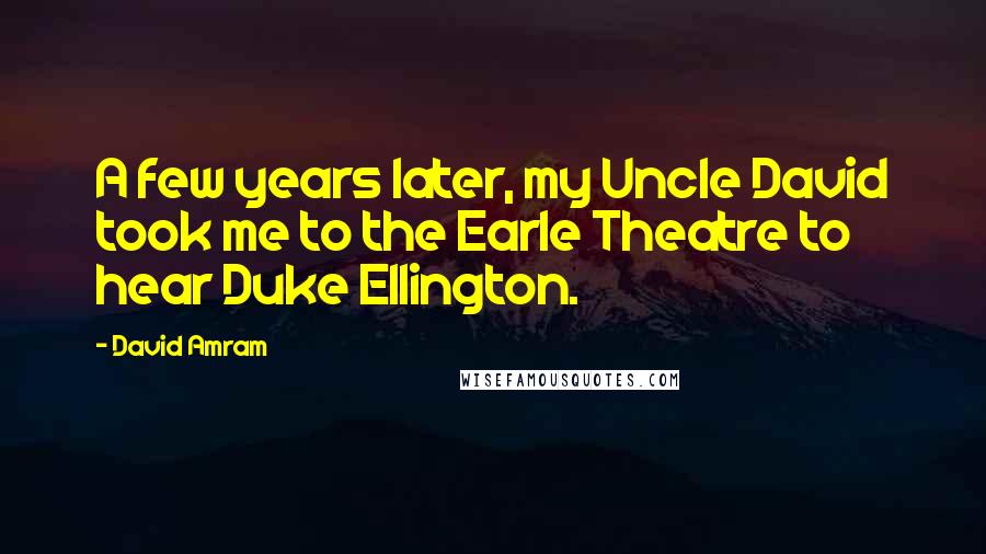 David Amram Quotes: A few years later, my Uncle David took me to the Earle Theatre to hear Duke Ellington.