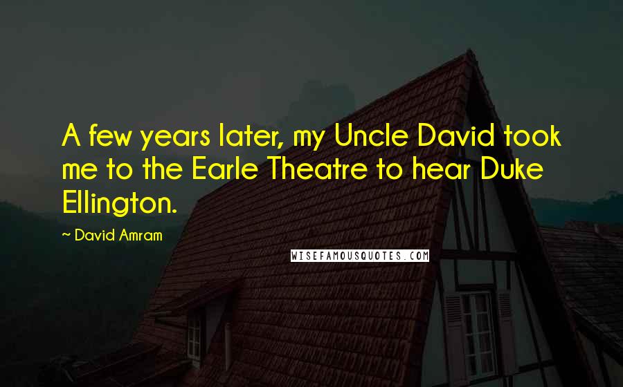 David Amram Quotes: A few years later, my Uncle David took me to the Earle Theatre to hear Duke Ellington.