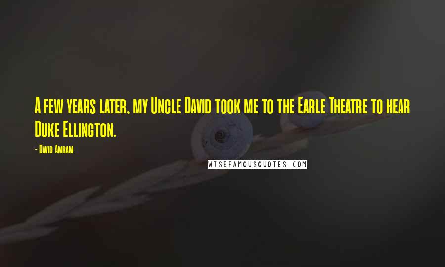 David Amram Quotes: A few years later, my Uncle David took me to the Earle Theatre to hear Duke Ellington.