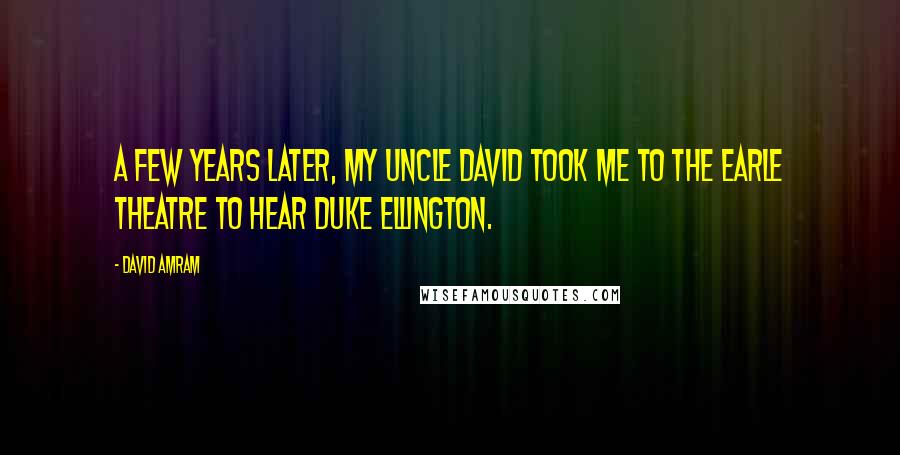 David Amram Quotes: A few years later, my Uncle David took me to the Earle Theatre to hear Duke Ellington.