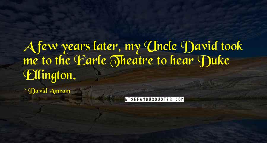 David Amram Quotes: A few years later, my Uncle David took me to the Earle Theatre to hear Duke Ellington.