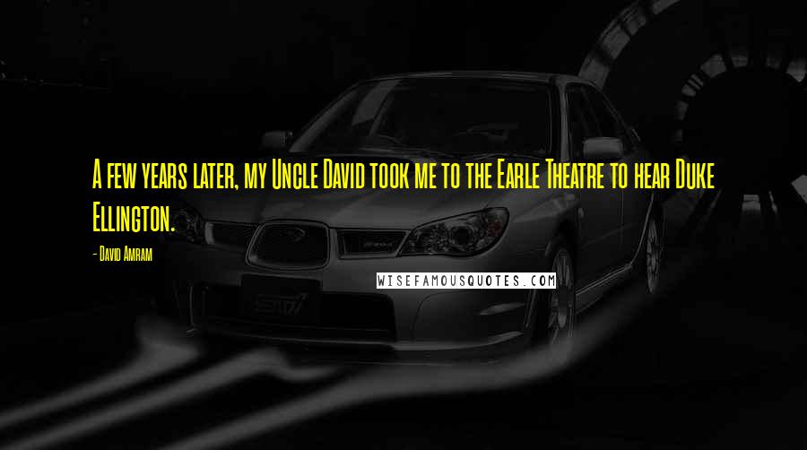 David Amram Quotes: A few years later, my Uncle David took me to the Earle Theatre to hear Duke Ellington.