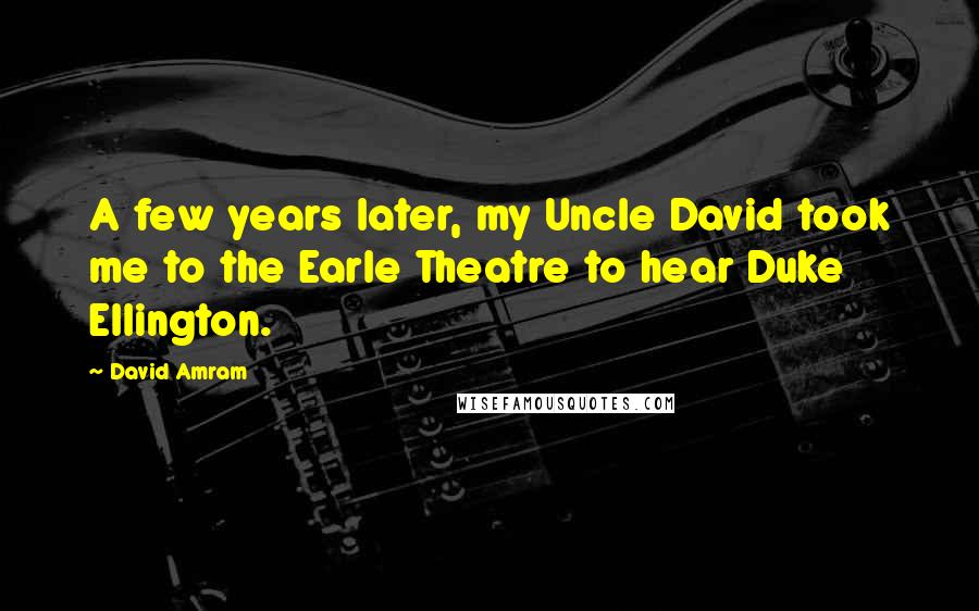 David Amram Quotes: A few years later, my Uncle David took me to the Earle Theatre to hear Duke Ellington.