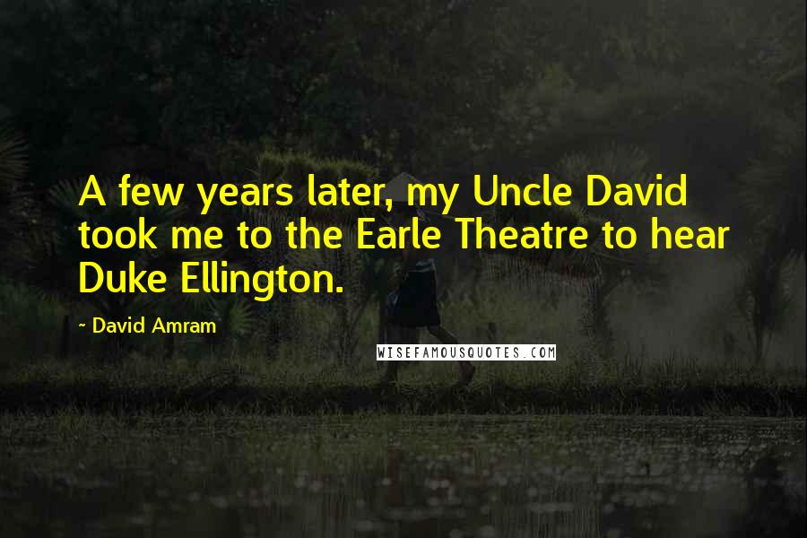 David Amram Quotes: A few years later, my Uncle David took me to the Earle Theatre to hear Duke Ellington.