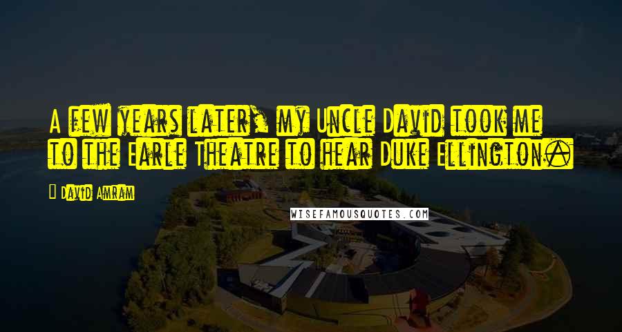 David Amram Quotes: A few years later, my Uncle David took me to the Earle Theatre to hear Duke Ellington.