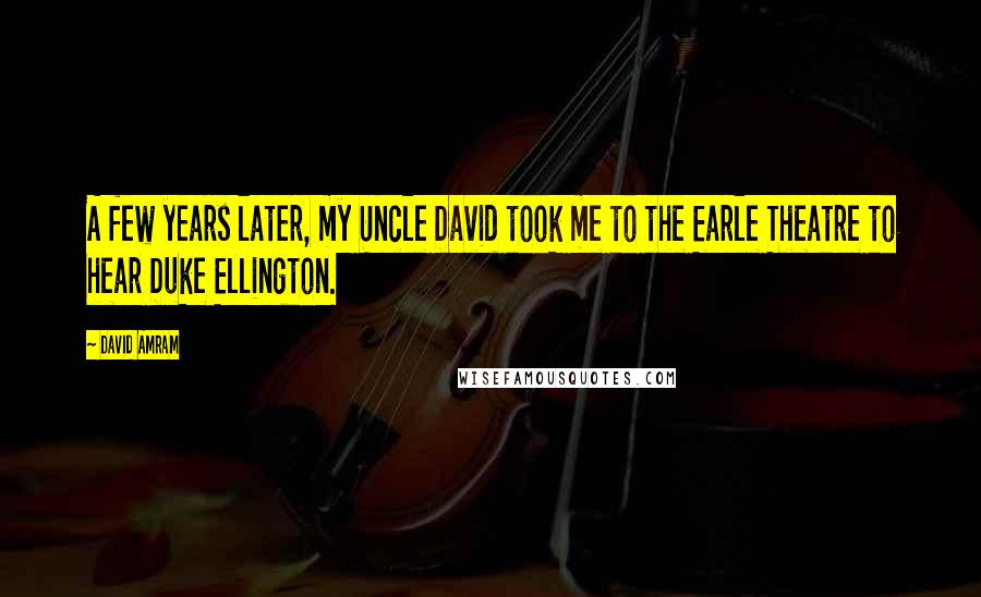 David Amram Quotes: A few years later, my Uncle David took me to the Earle Theatre to hear Duke Ellington.