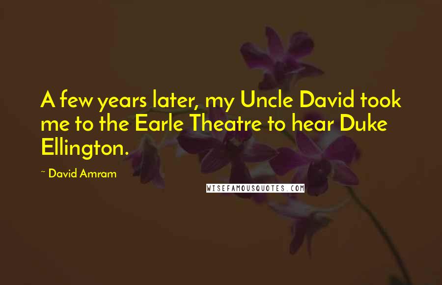David Amram Quotes: A few years later, my Uncle David took me to the Earle Theatre to hear Duke Ellington.