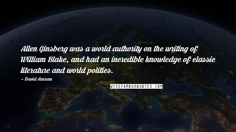 David Amram Quotes: Allen Ginsberg was a world authority on the writing of William Blake, and had an incredible knowledge of classic literature and world politics.