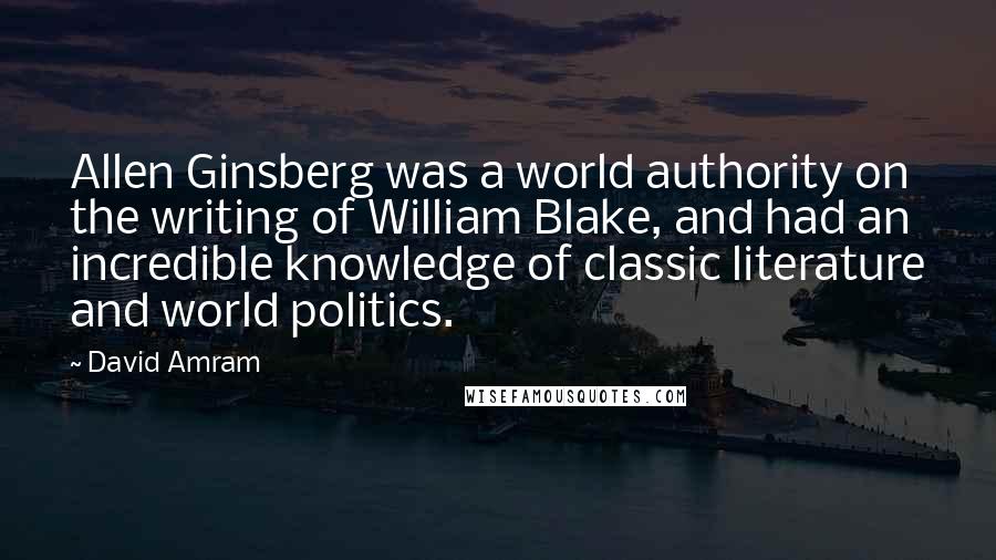 David Amram Quotes: Allen Ginsberg was a world authority on the writing of William Blake, and had an incredible knowledge of classic literature and world politics.