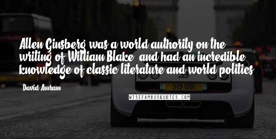 David Amram Quotes: Allen Ginsberg was a world authority on the writing of William Blake, and had an incredible knowledge of classic literature and world politics.