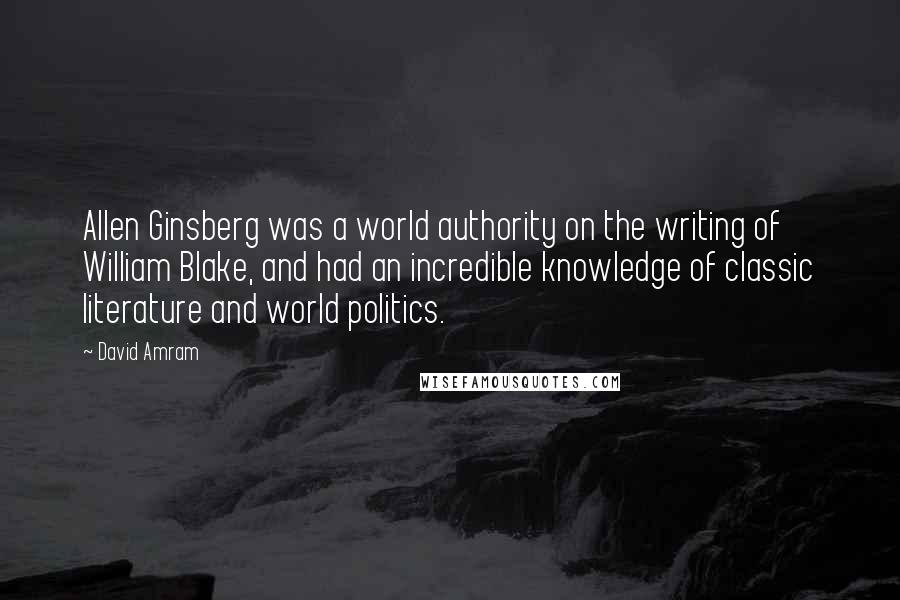 David Amram Quotes: Allen Ginsberg was a world authority on the writing of William Blake, and had an incredible knowledge of classic literature and world politics.