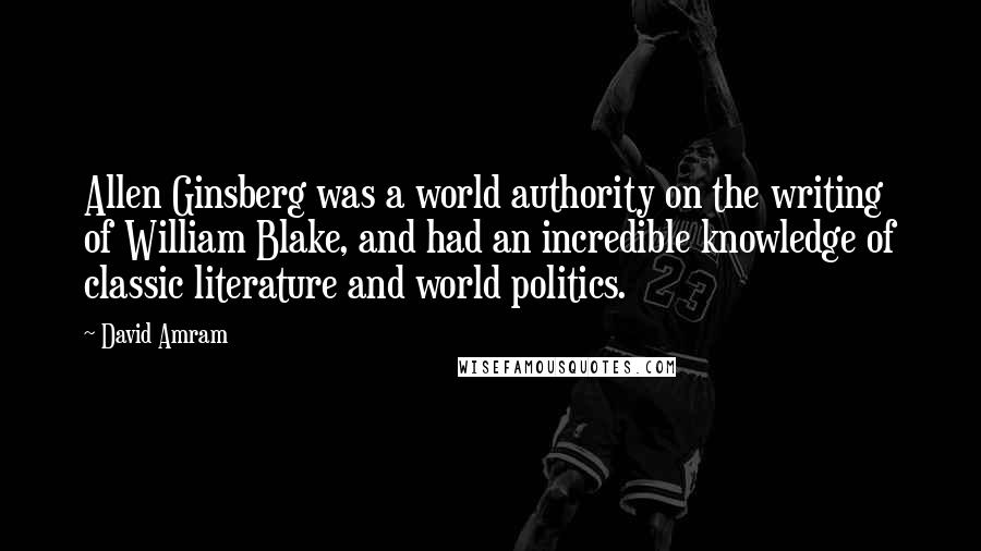 David Amram Quotes: Allen Ginsberg was a world authority on the writing of William Blake, and had an incredible knowledge of classic literature and world politics.