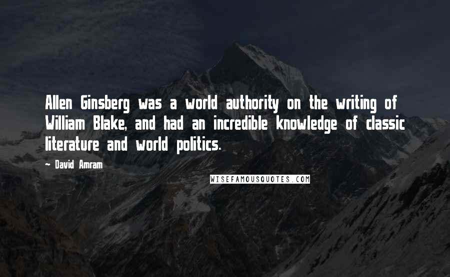 David Amram Quotes: Allen Ginsberg was a world authority on the writing of William Blake, and had an incredible knowledge of classic literature and world politics.