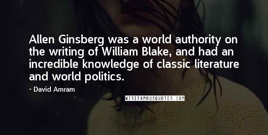 David Amram Quotes: Allen Ginsberg was a world authority on the writing of William Blake, and had an incredible knowledge of classic literature and world politics.