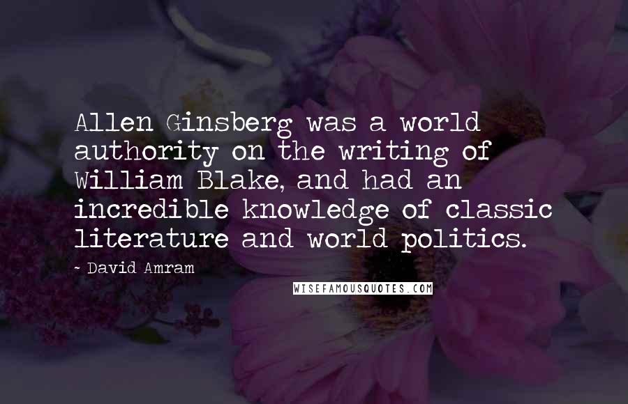 David Amram Quotes: Allen Ginsberg was a world authority on the writing of William Blake, and had an incredible knowledge of classic literature and world politics.