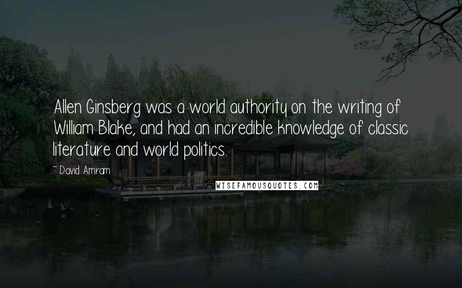 David Amram Quotes: Allen Ginsberg was a world authority on the writing of William Blake, and had an incredible knowledge of classic literature and world politics.